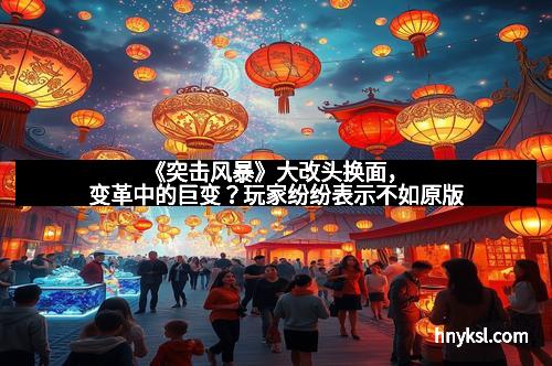 《突击风暴》大改头换面，变革中的巨变？玩家纷纷表示不如原版